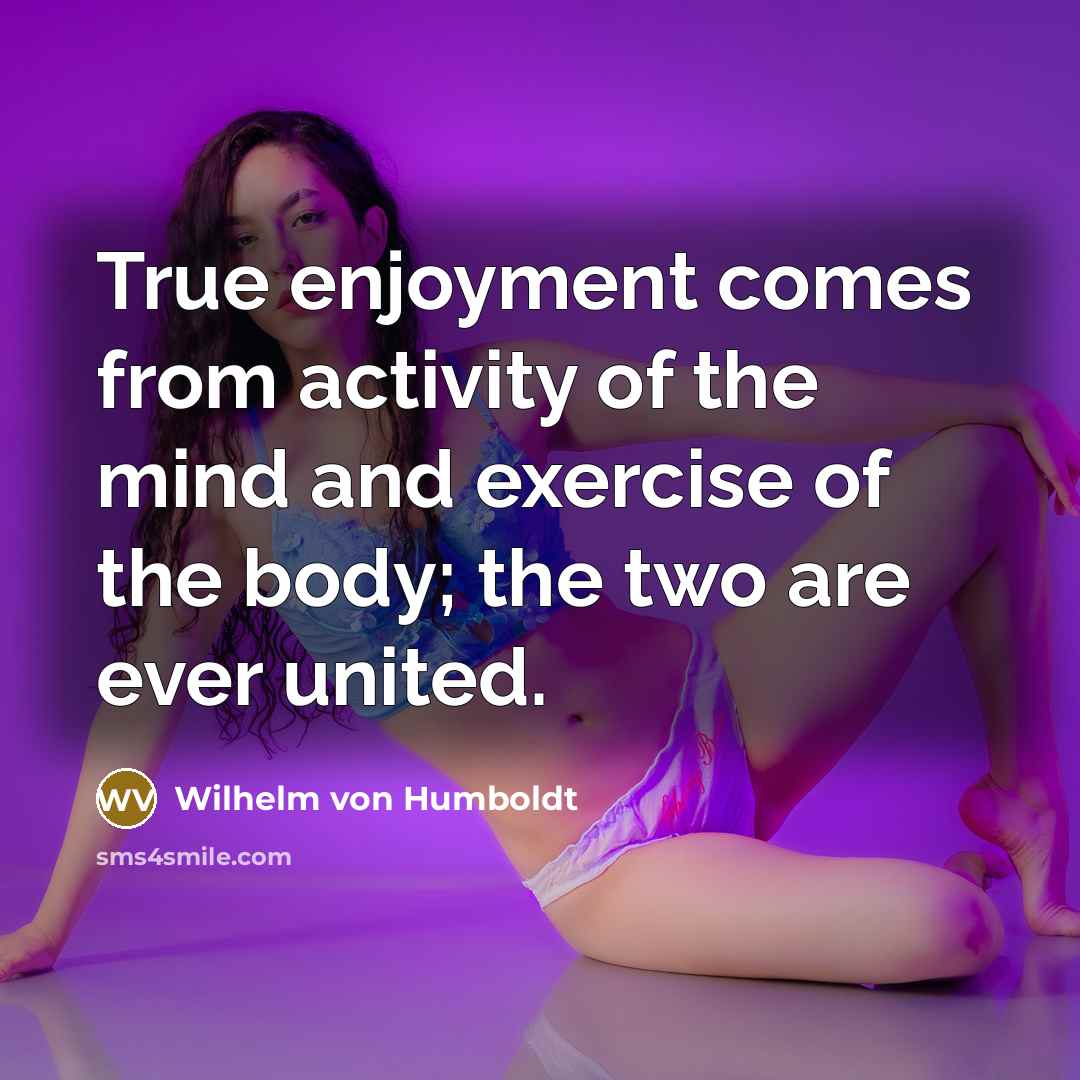 “True enjoyment comes from activity of the mind and exercise…” quote by Wilhelm von Humboldt