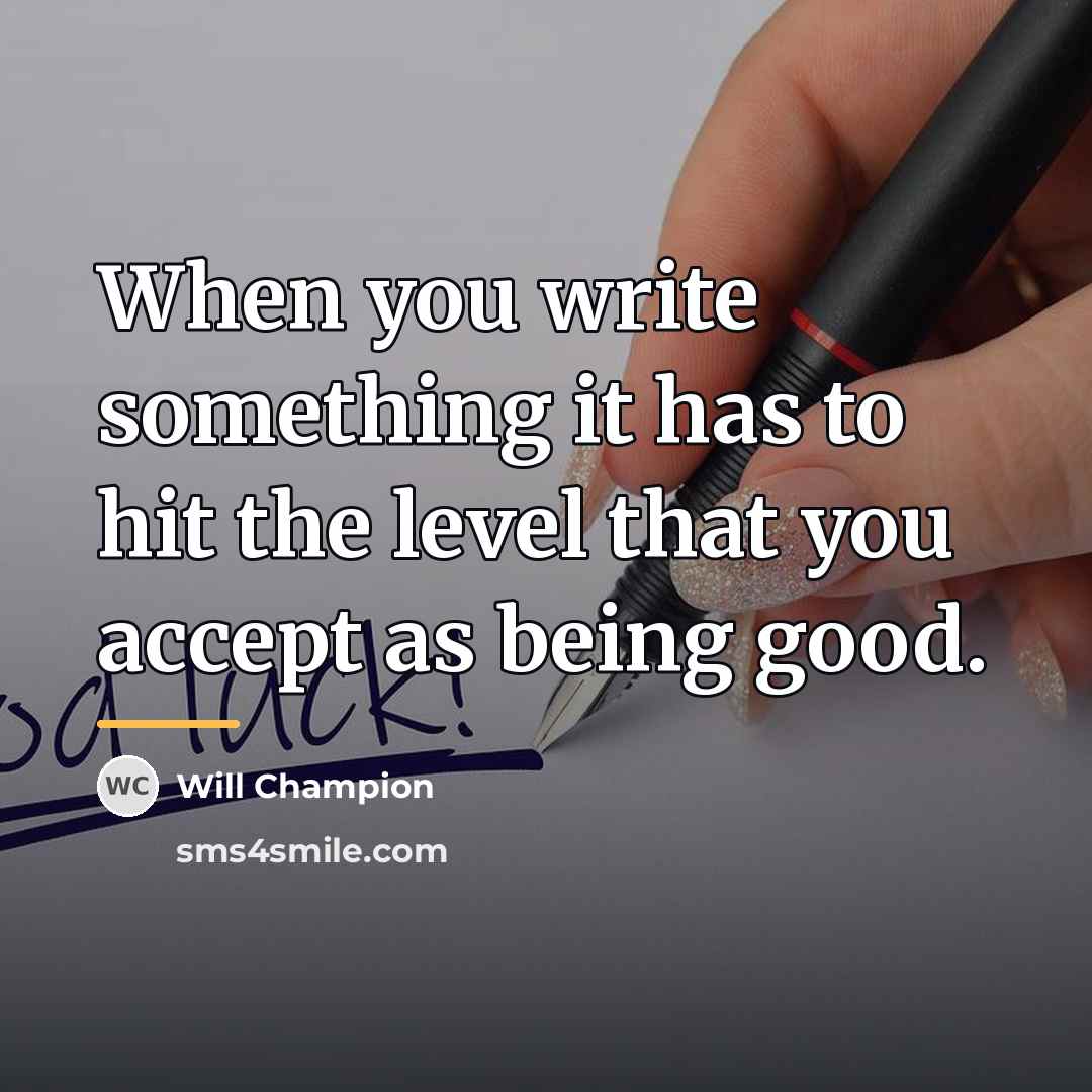 “When you write something it has to hit the level…” quote by Will Champion