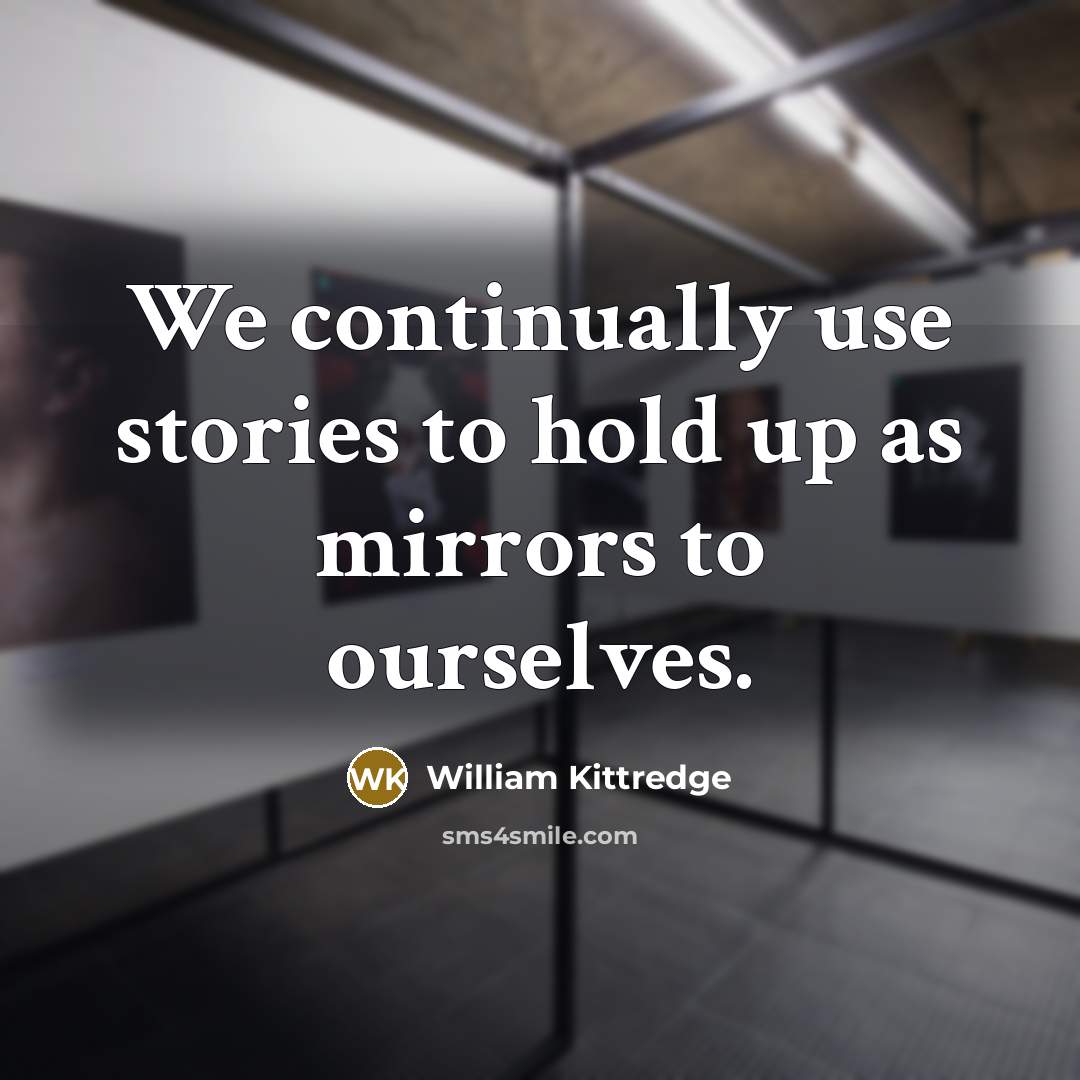 “We continually use stories to hold up as mirrors to ourselves.” quote by William Kittredge