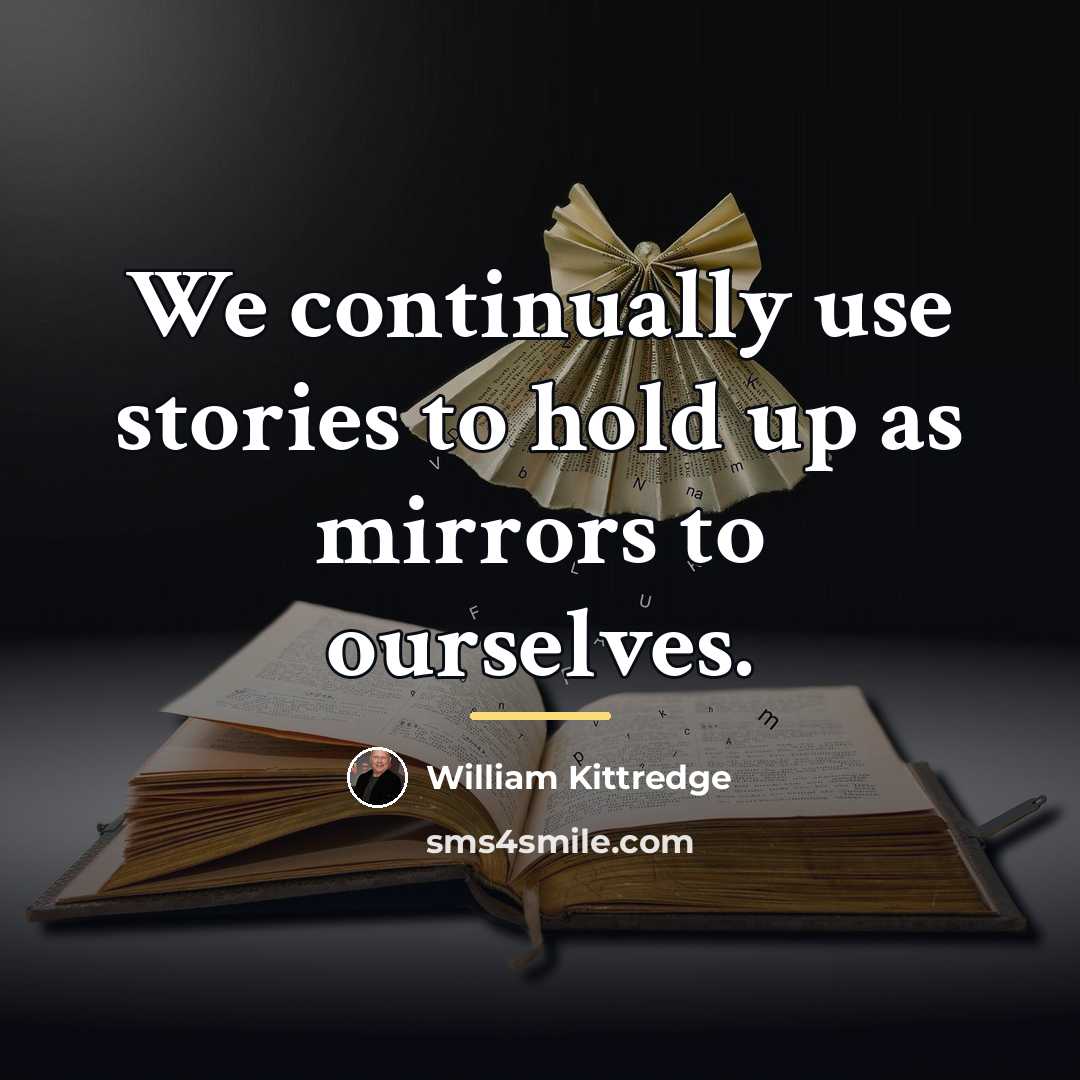 “We continually use stories to hold up as mirrors to…” quote by William Kittredge