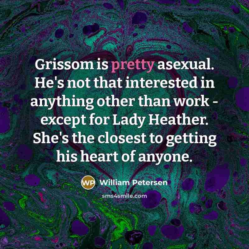“Grissom is pretty asexual. He's not that interested in anything…” quote by William Petersen