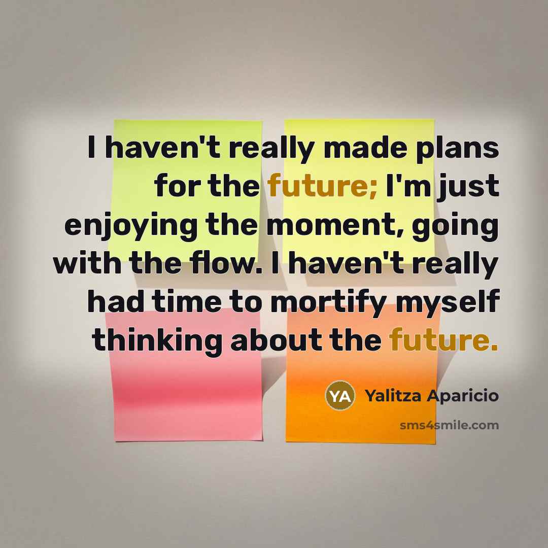“I haven't really made plans for the future; I'm just enjoying the moment, going with the flow. I haven't really had time to mortify myself thinking about the future.” quote by Yalitza Aparicio