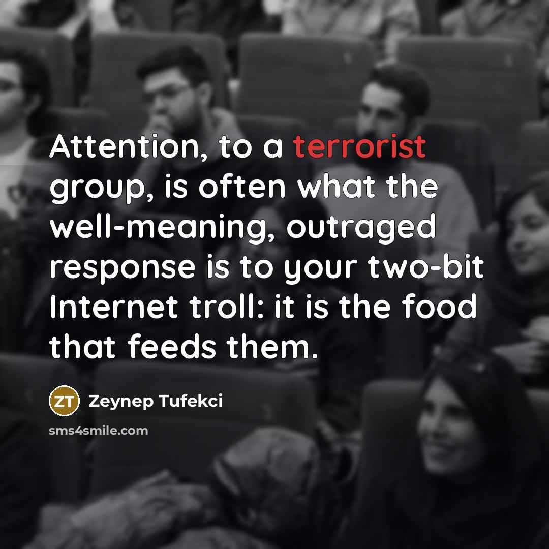 “Attention, to a terrorist group, is often what the well-meaning,…” quote by Zeynep Tufekci