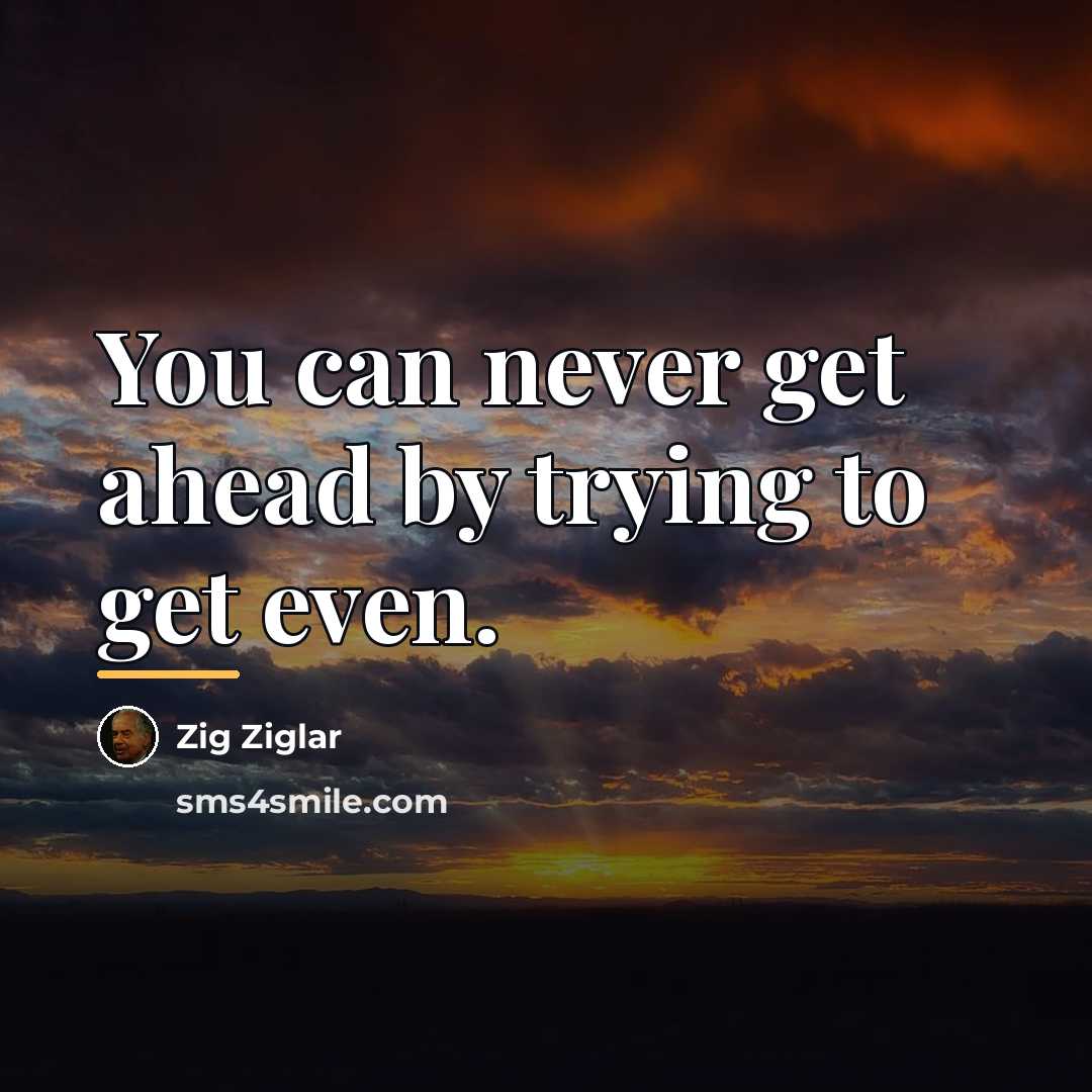 “You can never get ahead by trying to get even.…” quote by Zig Ziglar