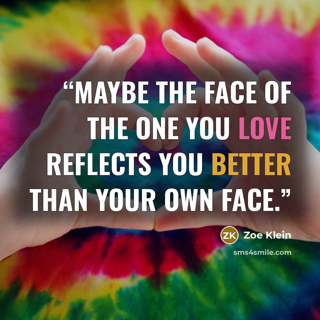 “Maybe the face of the one you love reflects you better than your own face.” quote by Zoe Klein