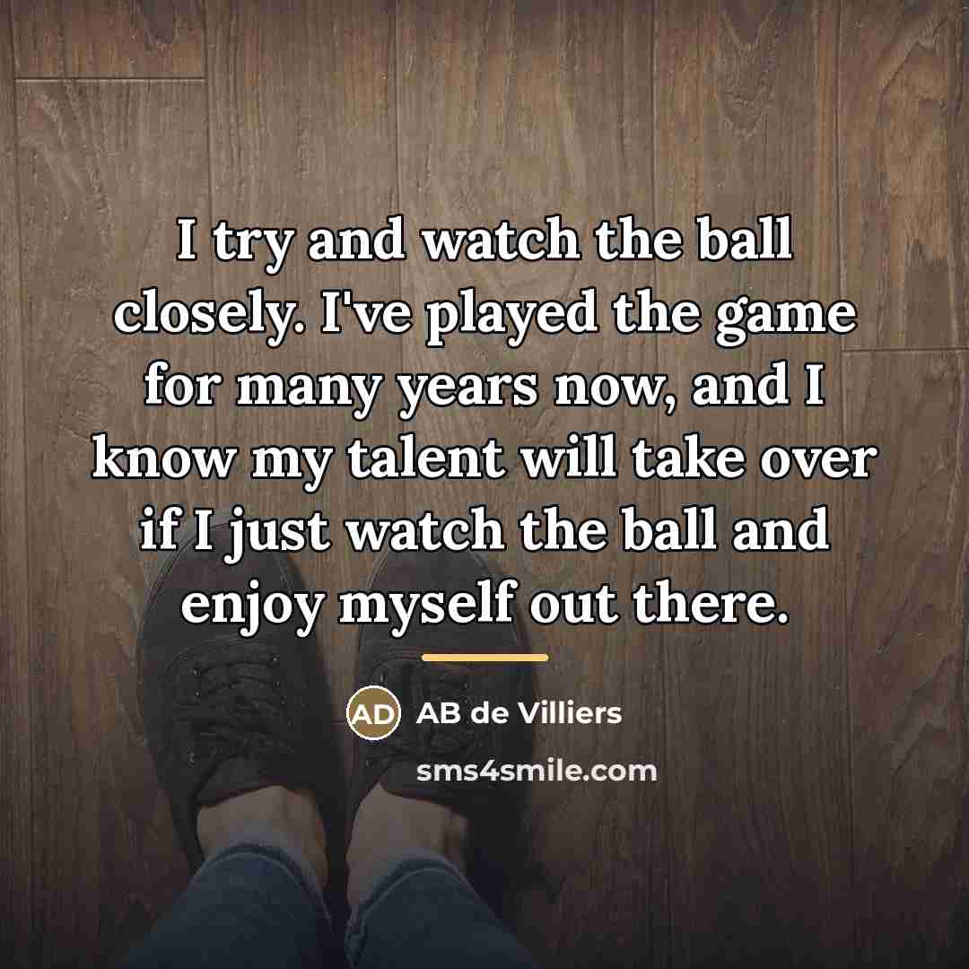 “I try and watch the ball closely. I've played the…” quote by AB de Villiers