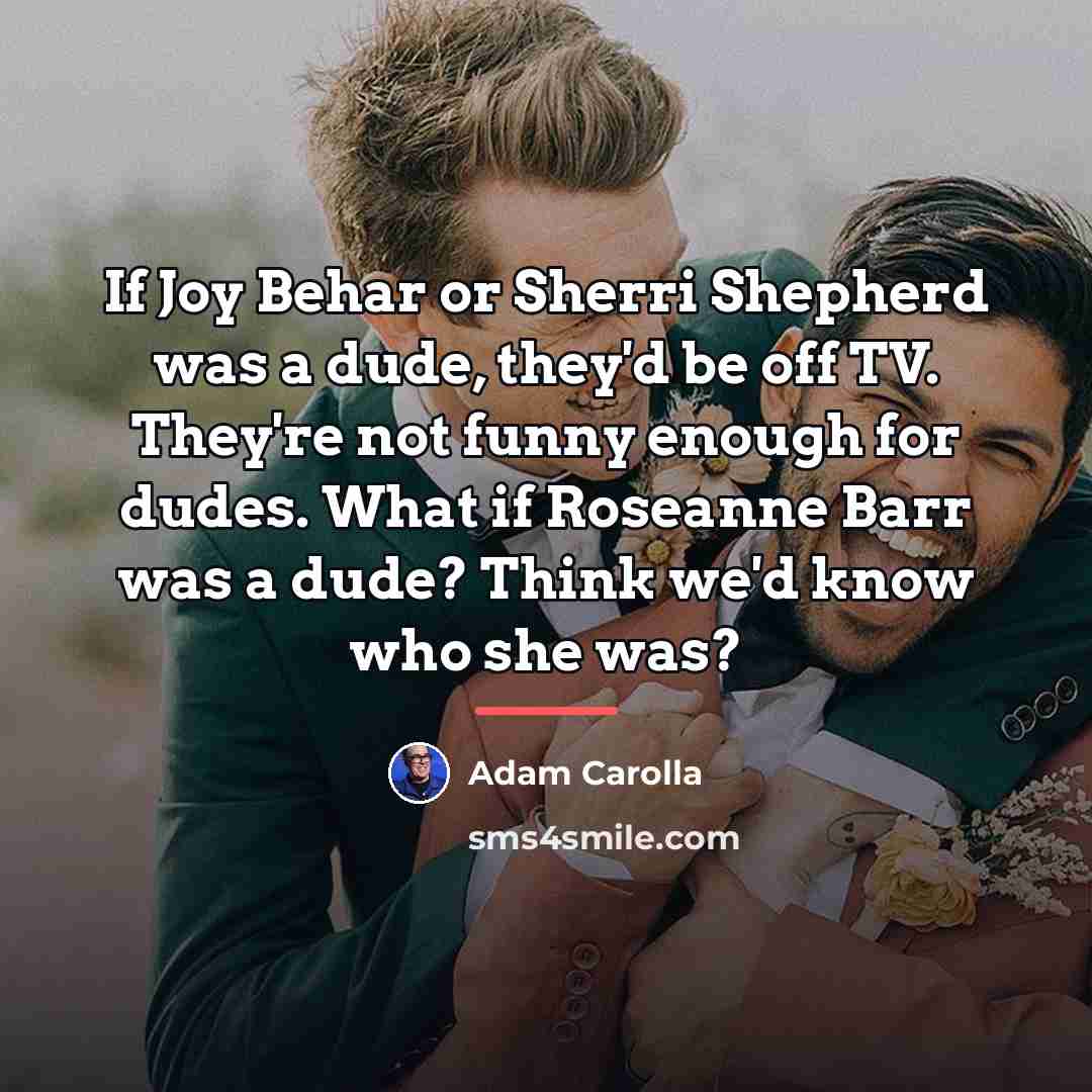 “If Joy Behar or Sherri Shepherd was a dude, they'd…” quote by Adam Carolla