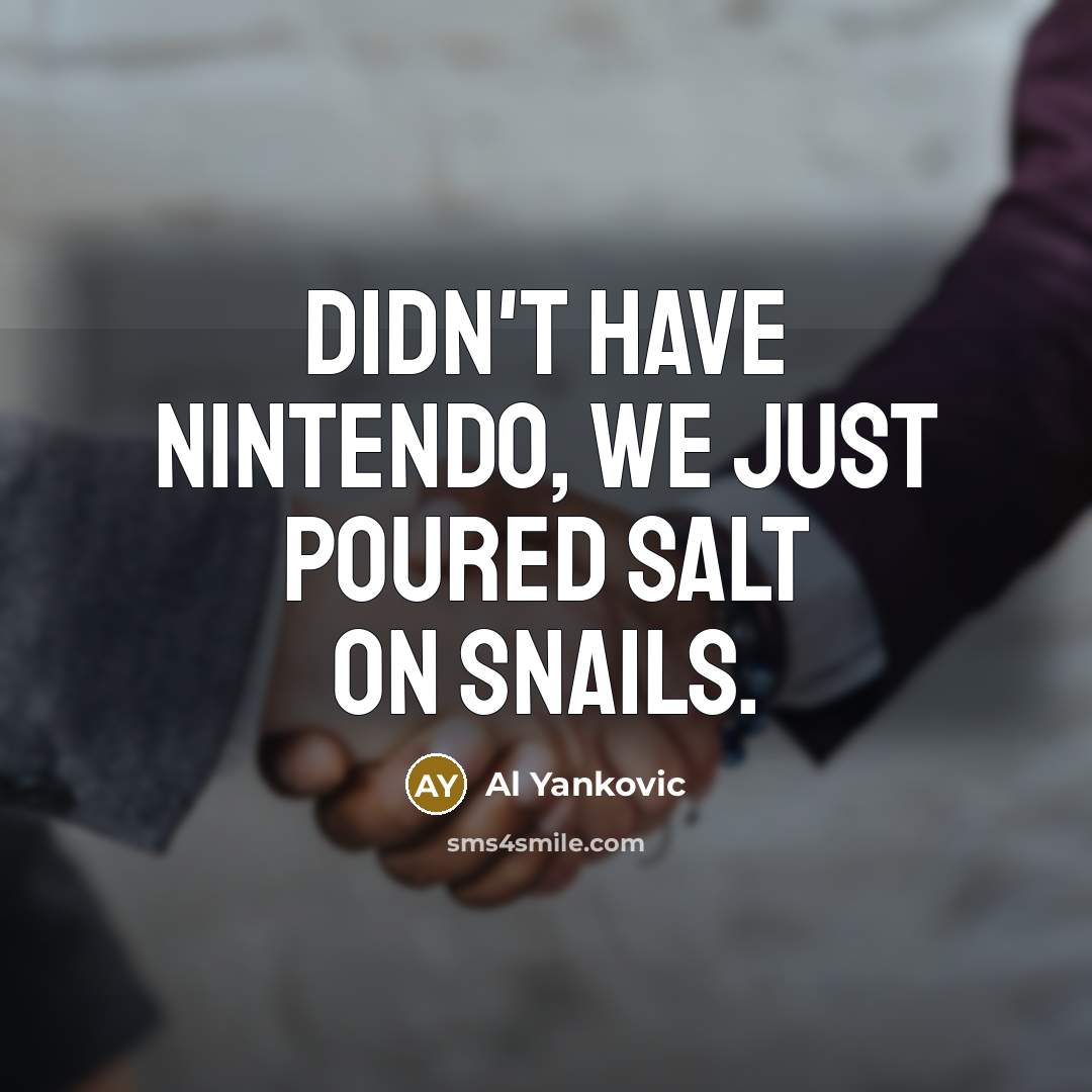 “Didn't have Nintendo, we just poured salt on snails.…” quote by Al Yankovic