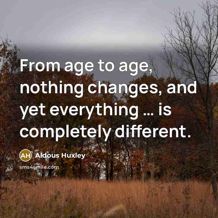 “From age to age, nothing changes, and yet everything .....…” quote by Aldous Huxley