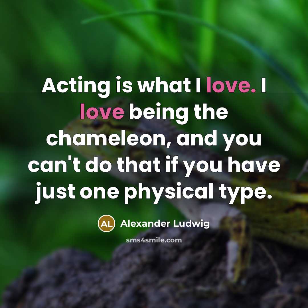 “Acting is what I love. I love being the chameleon,…” quote by Alexander Ludwig