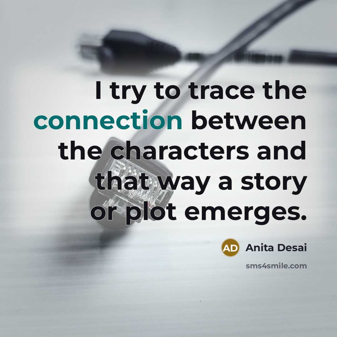 “I try to trace the connection between the characters and…” quote by Anita Desai