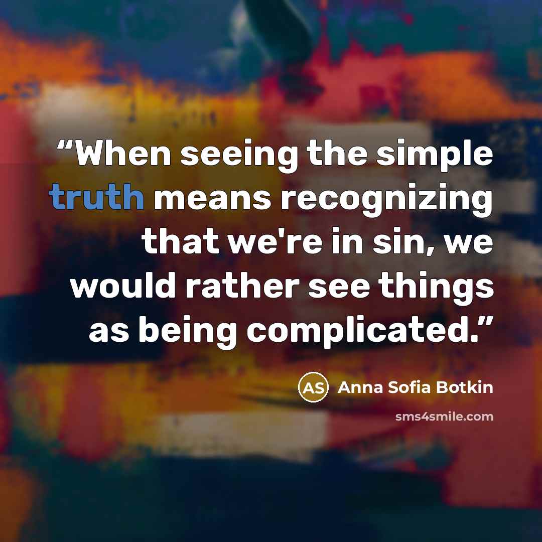 “When seeing the simple truth means recognizing that we're in sin, we would rather see things as being complicated.” quote by Anna Sofia Botkin