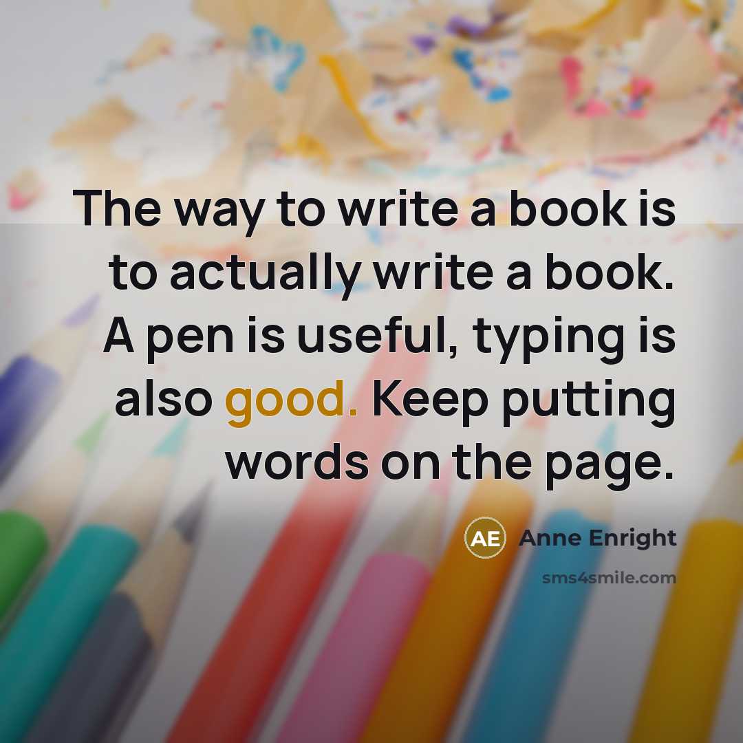 “The way to write a book is to actually write…” quote by Anne Enright
