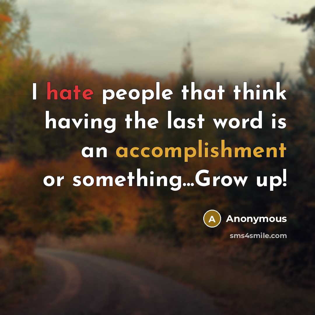 “I hate people that think having the last word is an accomplishment or something...Grow up!” quote by Anonymous
