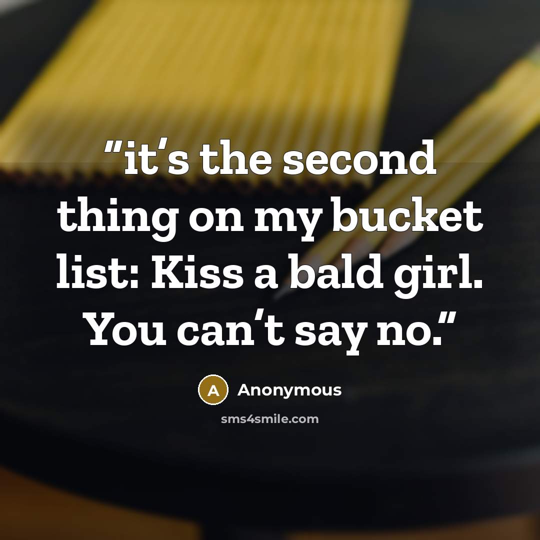“it’s the second thing on my bucket list: Kiss a bald girl. You can’t say no.” quote by Anonymous
