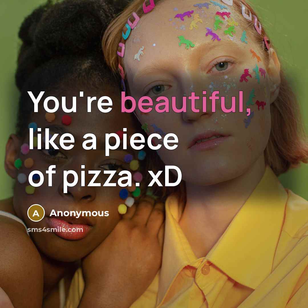 “You're beautiful, like a piece of pizza. xD” quote by Anonymous