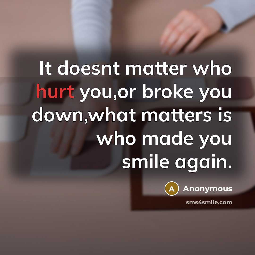 “It doesnt matter who hurt you,or broke you down,what matters…” quote by Anonymous