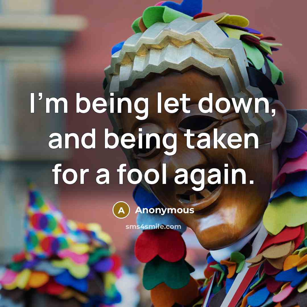 “I'm being let down, and being taken for a fool…” quote by Anonymous