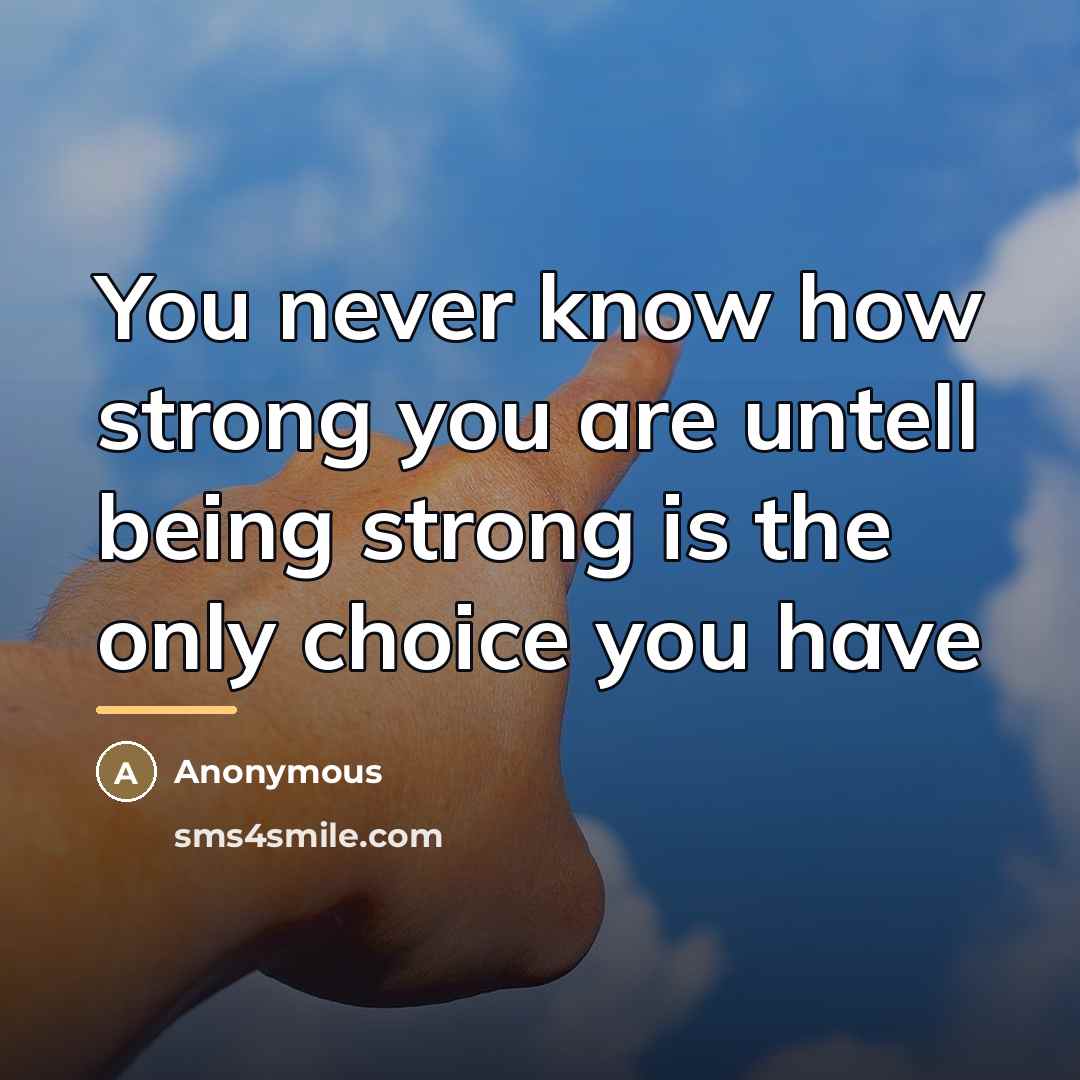 “You never know how strong you are untell being strong…” quote by Anonymous