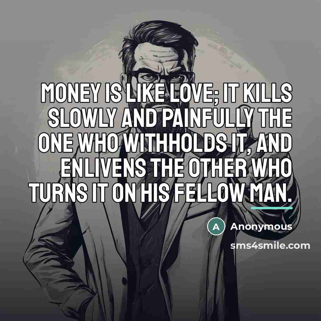 “Money is like love; it kills slowly and painfully the…” quote by Anonymous