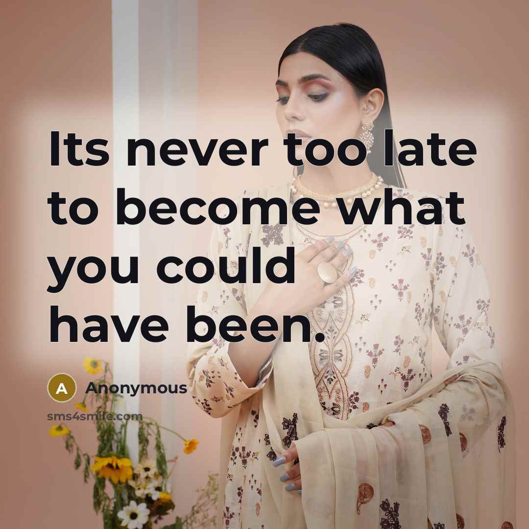 “Its never too late to become what you could have…” quote by Anonymous
