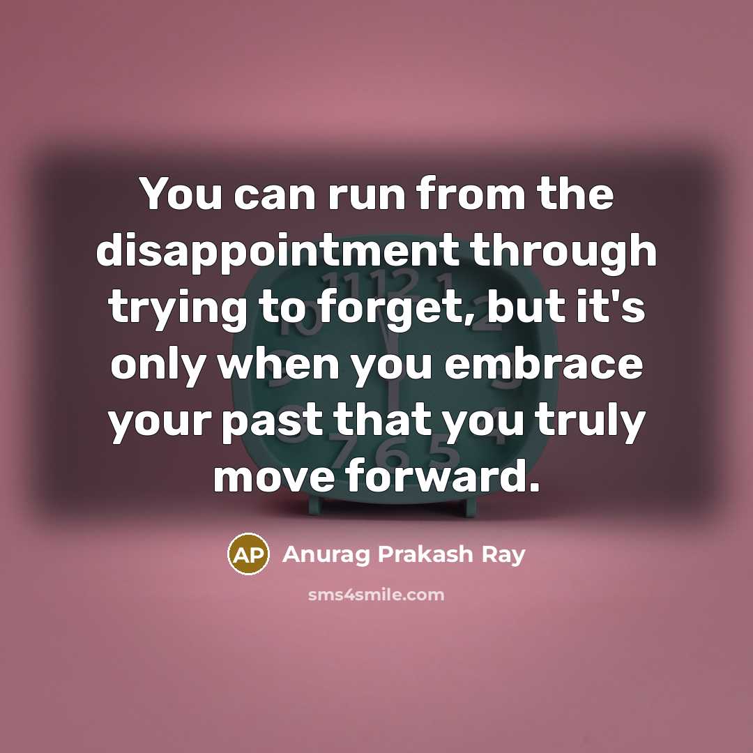 “You can run from the disappointment through trying to forget,…” quote by Anurag Prakash Ray