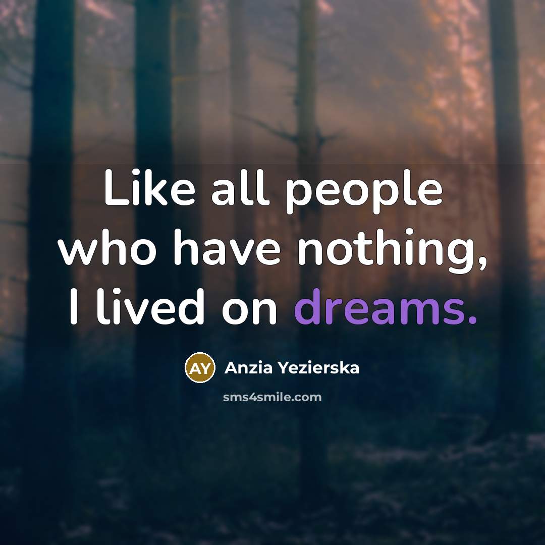 “Like all people who have nothing, I lived on dreams.…” quote by Anzia Yezierska