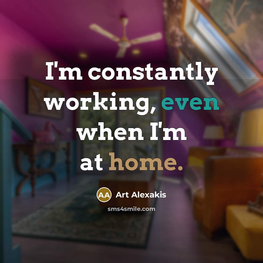 “I'm constantly working, even when I'm at home.…” quote by Art Alexakis