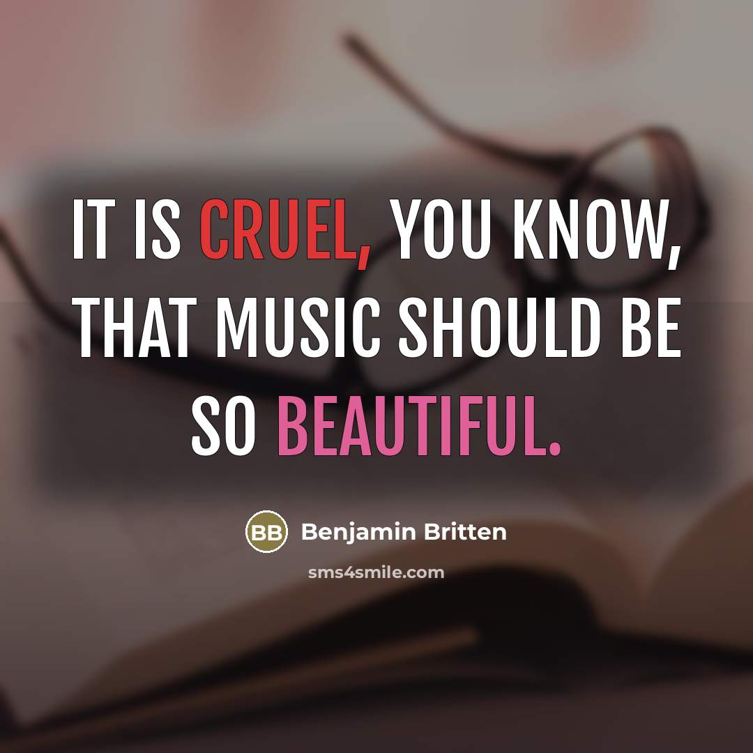 “It is cruel, you know, that music should be so…” quote by Benjamin Britten