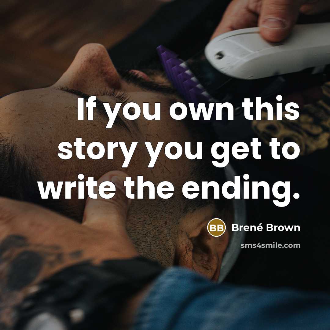 “If you own this story you get to write the ending.” quote by Brené Brown