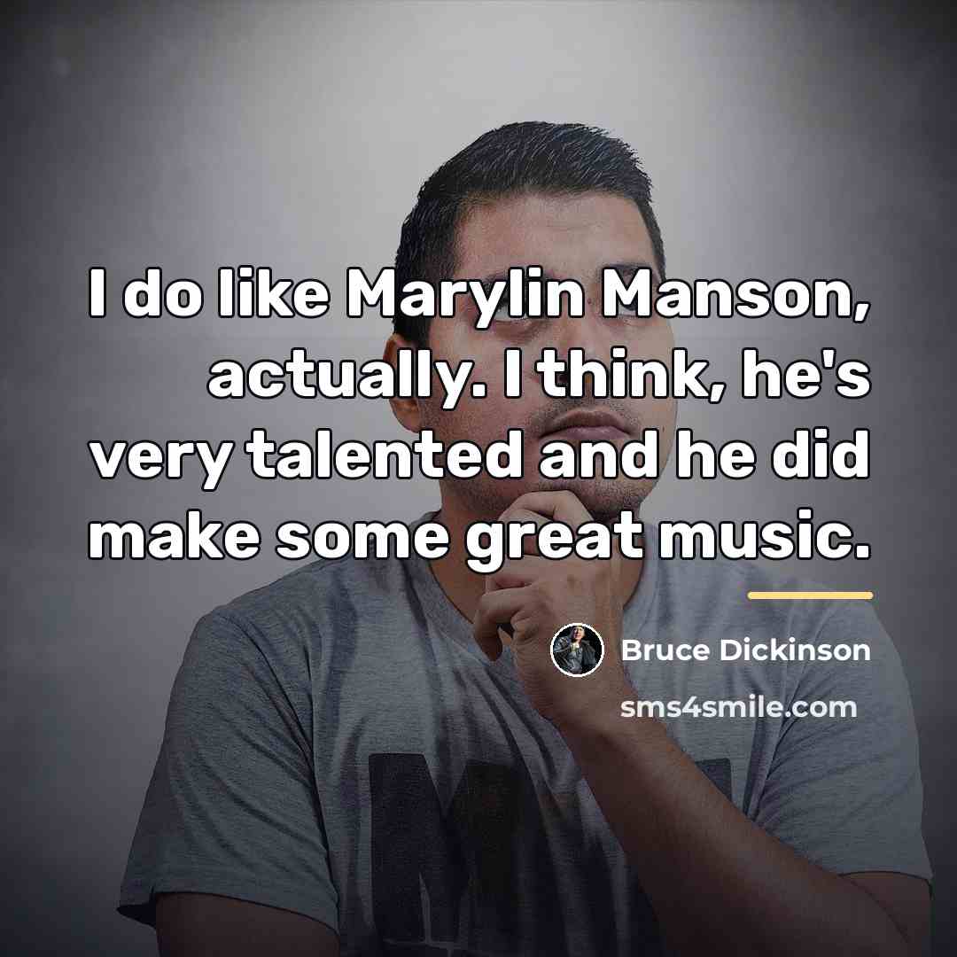 “I do like Marylin Manson, actually. I think, he's very…” quote by Bruce Dickinson