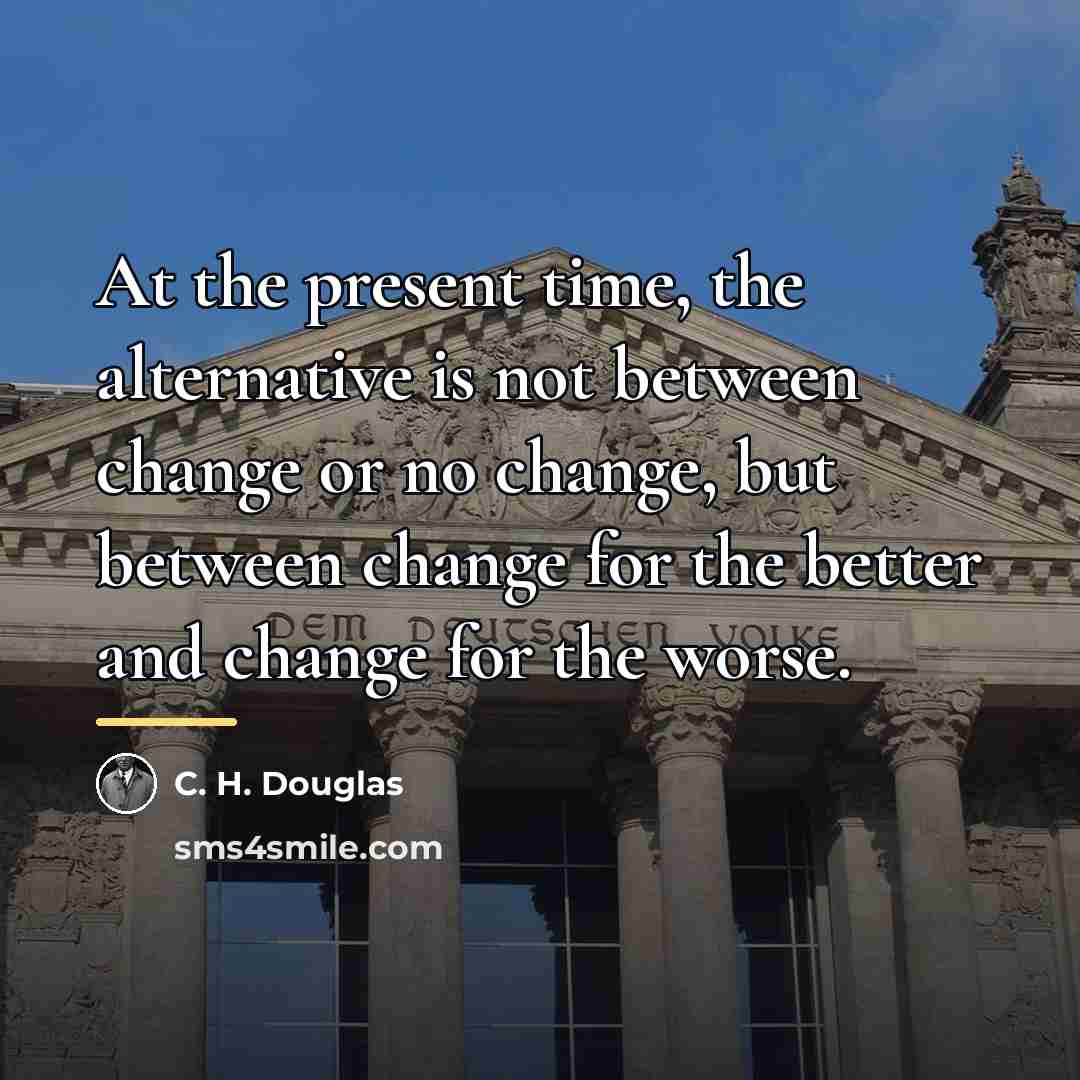 “At the present time, the alternative is not between change…” quote by C. H. Douglas