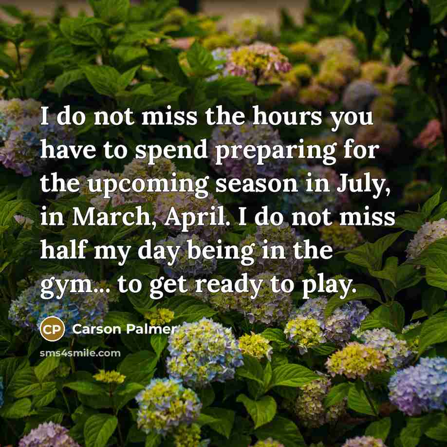 “I do not miss the hours you have to spend…” quote by Carson Palmer