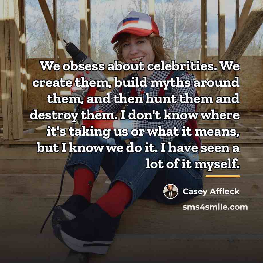 “We obsess about celebrities. We create them, build myths around…” quote by Casey Affleck