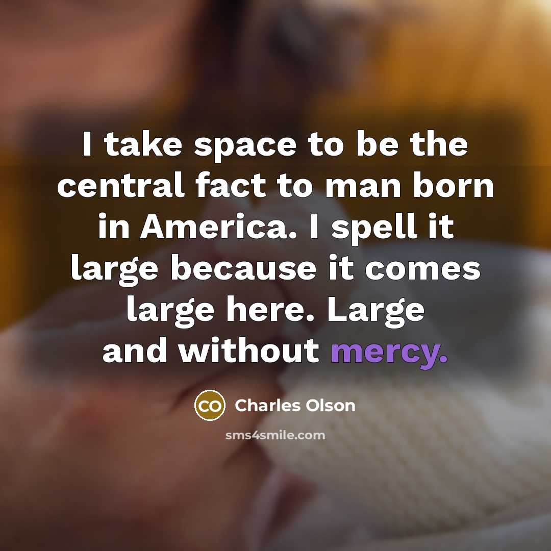 “I take space to be the central fact to man…” quote by Charles Olson