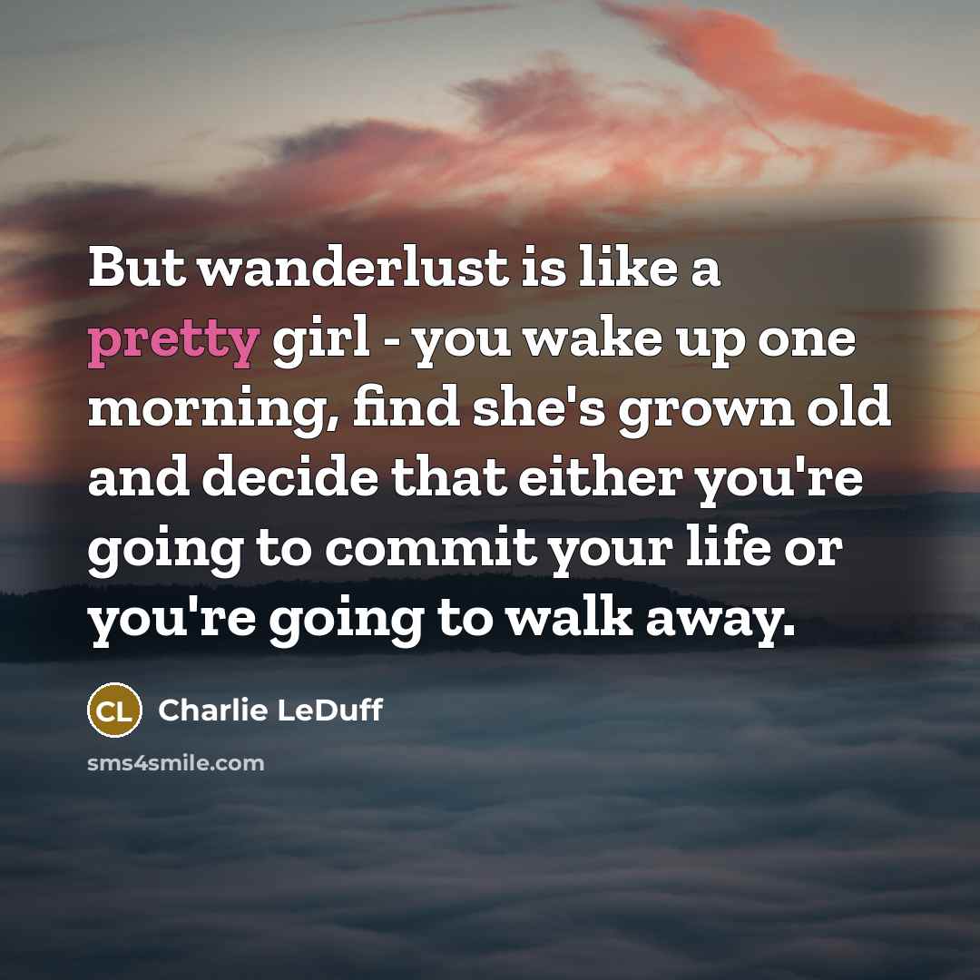 “But wanderlust is like a pretty girl - you wake…” quote by Charlie LeDuff