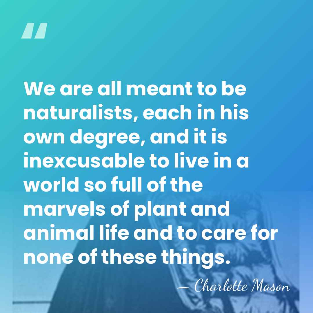 We are all meant to be naturalists, each in his own degree,&hellip; - Charlotte Mason