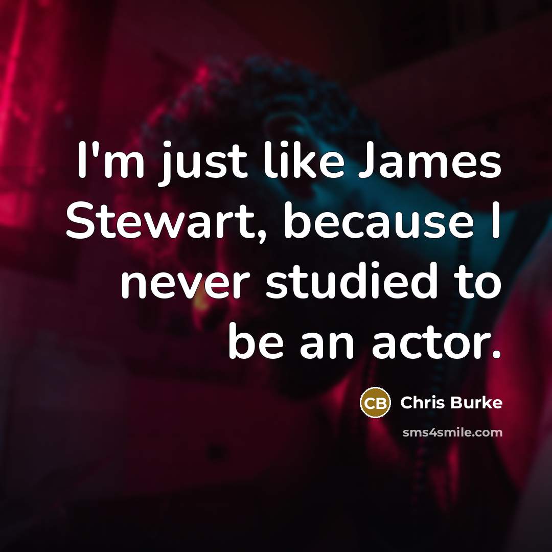 “I'm just like James Stewart, because I never studied to…” quote by Chris Burke
