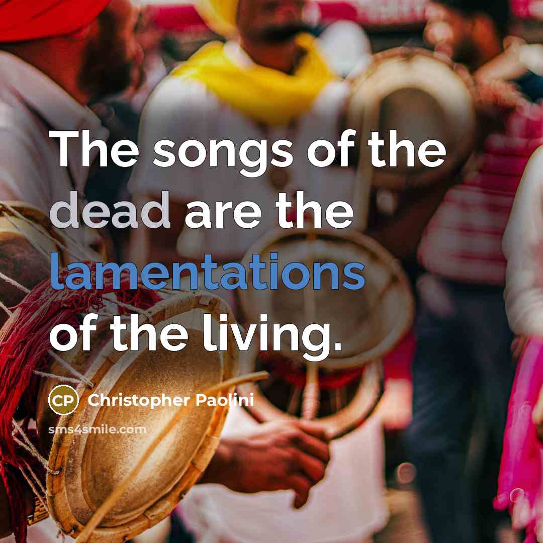 “The songs of the dead are the lamentations of the living.” quote by Christopher Paolini