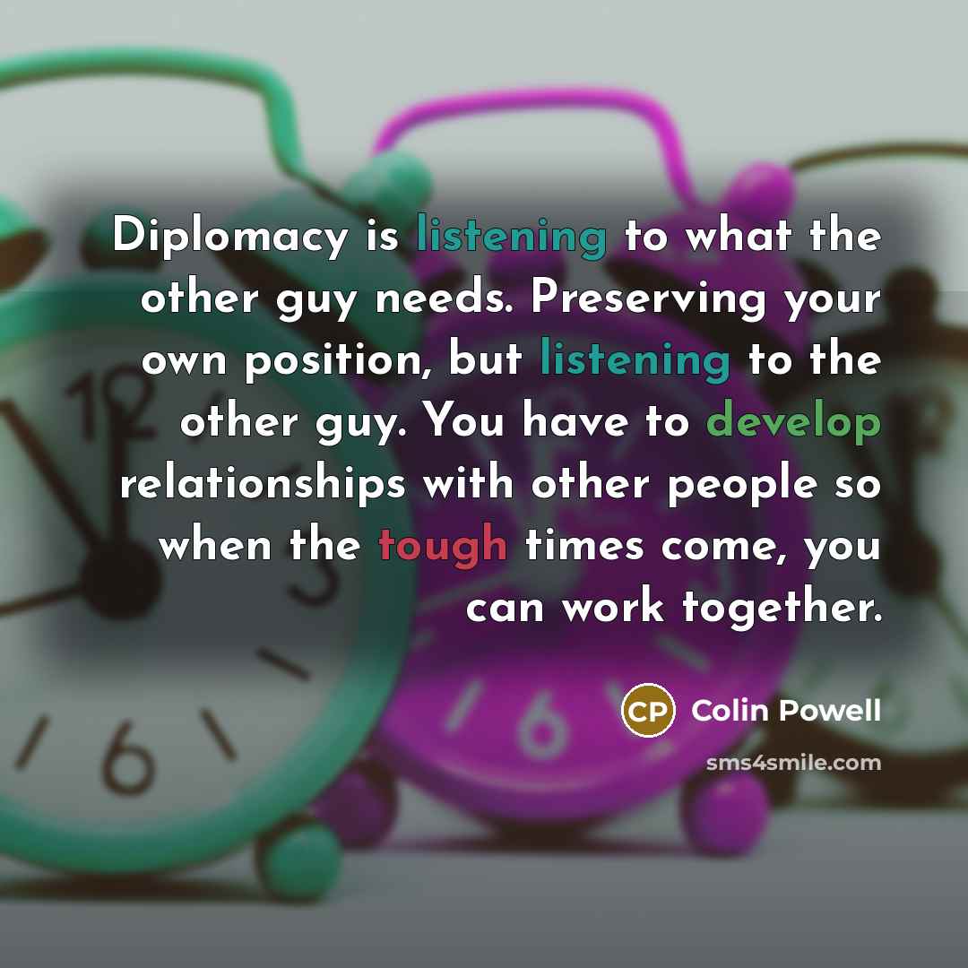 “Diplomacy is listening to what the other guy needs. Preserving…” quote by Colin Powell