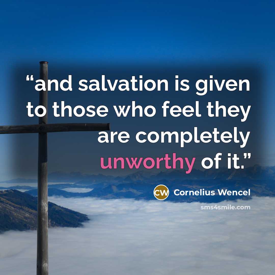 “and salvation is given to those who feel they are completely unworthy of it.” quote by Cornelius Wencel