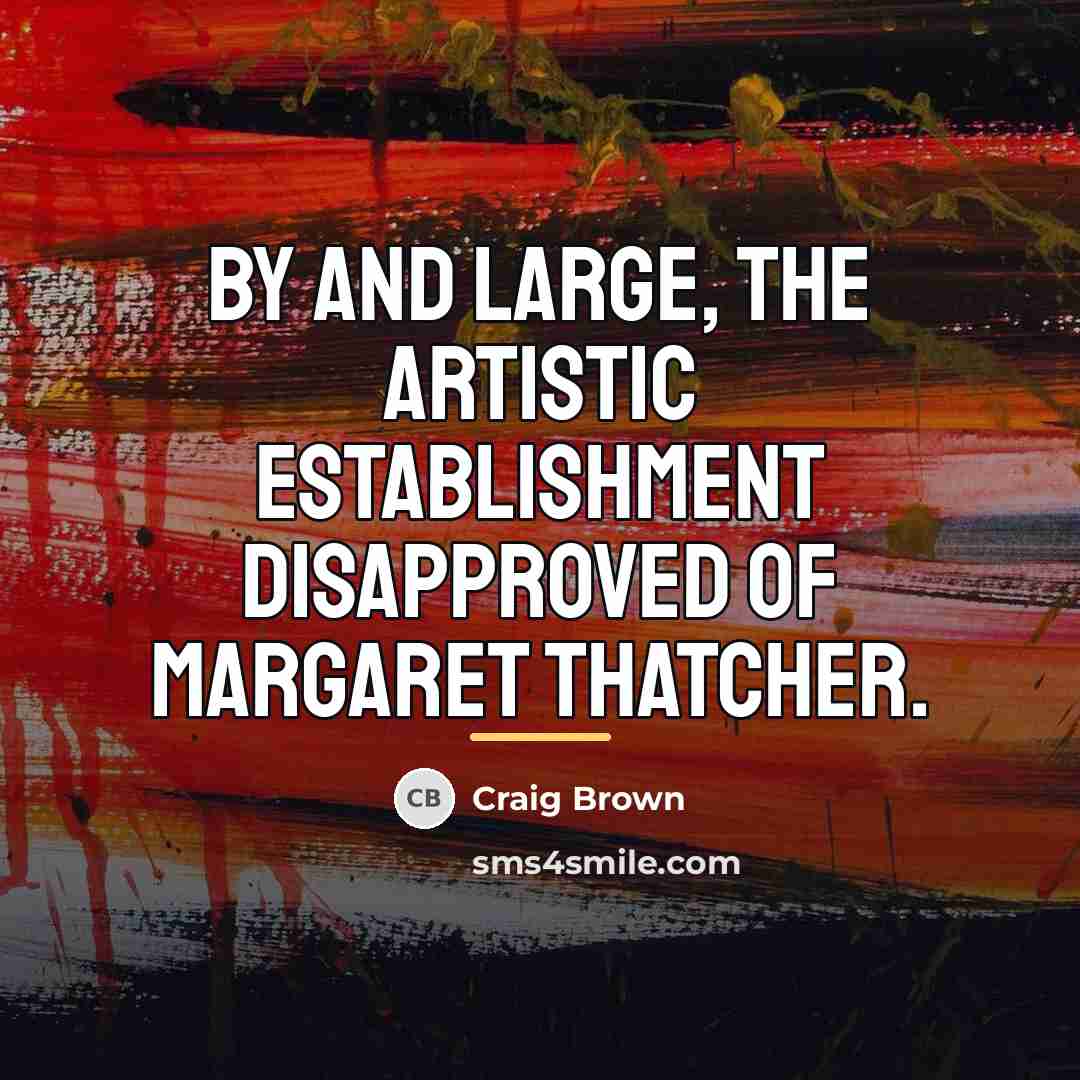 “By and large, the artistic establishment disapproved of Margaret Thatcher.…” quote by Craig Brown