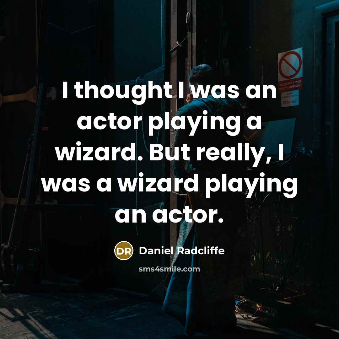 “I thought I was an actor playing a wizard. But really, I was a wizard playing an actor.” quote by Daniel Radcliffe