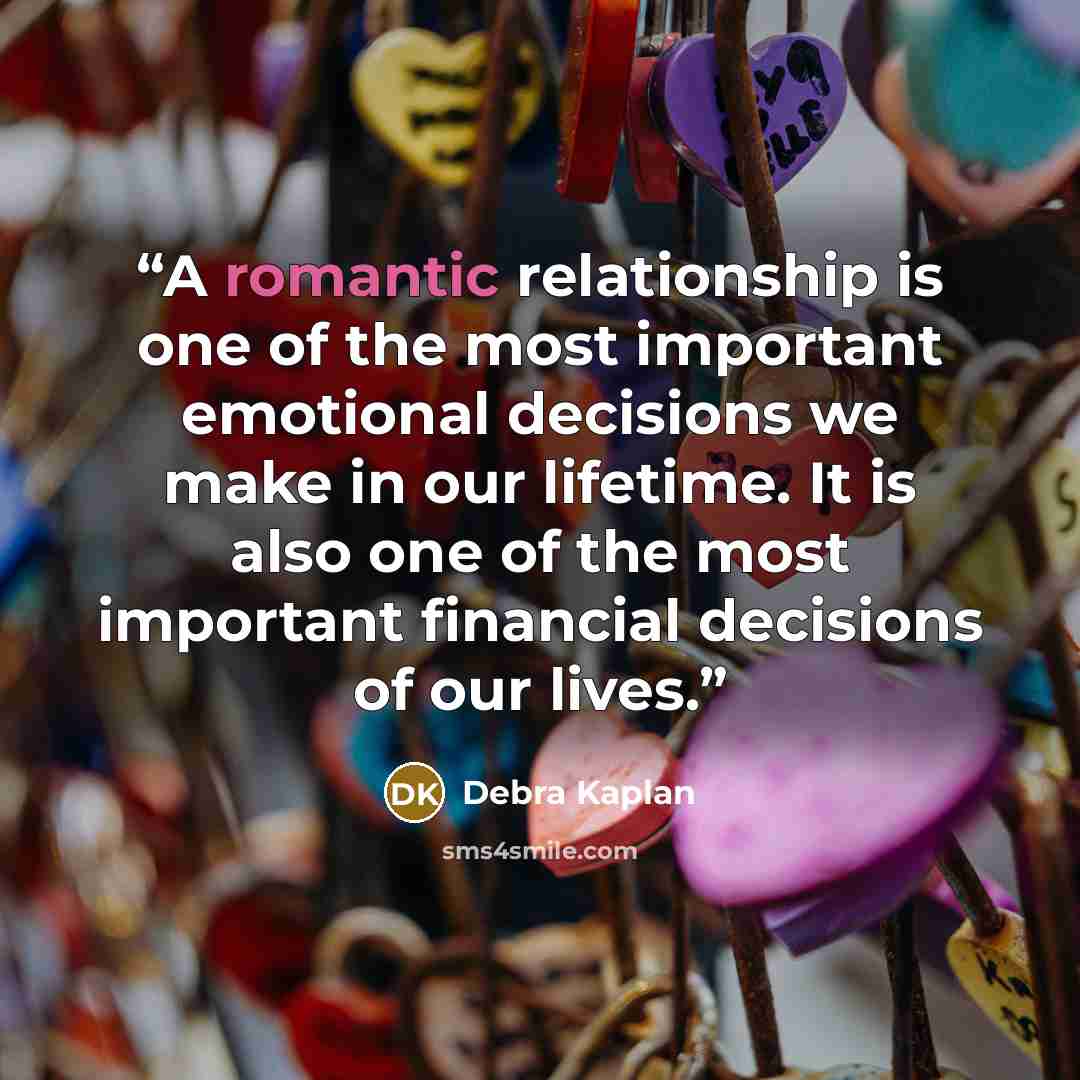 “A romantic relationship is one of the most important emotional decisions we make in our lifetime. It is also one of the most important financial decisions of our lives.” quote by Debra Kaplan