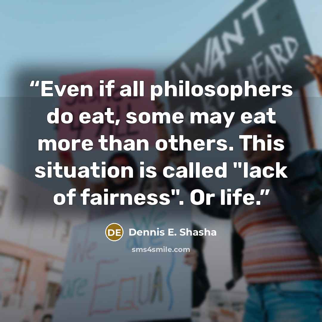 “Even if all philosophers do eat, some may eat more than others. This situation is called "lack of fairness". Or life.” quote by Dennis E. Shasha