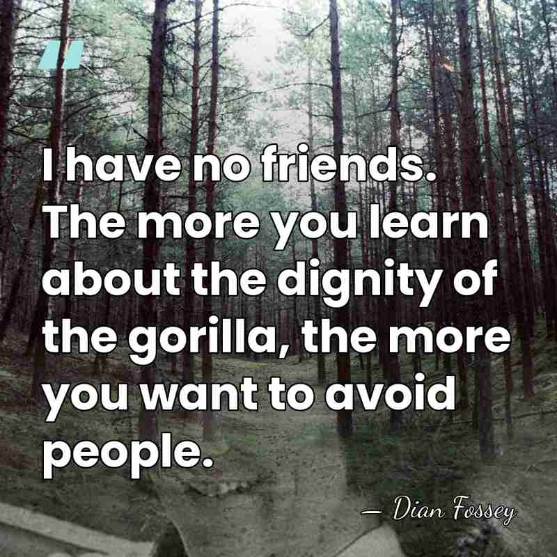 I have no friends. The more you learn about the dignity of&hellip; - Dian Fossey