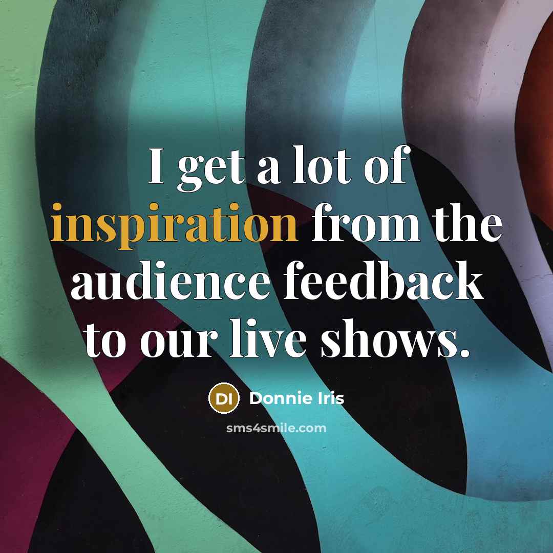 “I get a lot of inspiration from the audience feedback…” quote by Donnie Iris