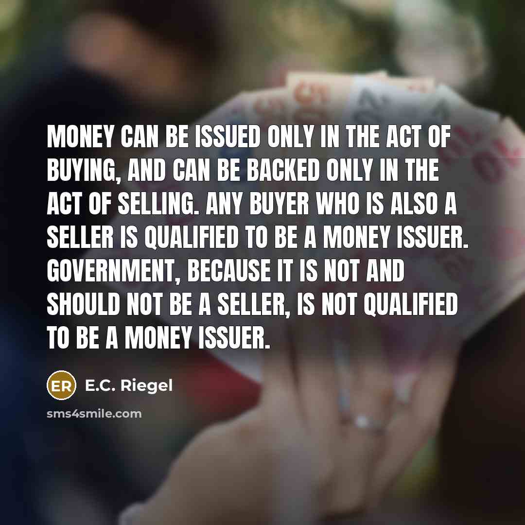 “Money can be issued only in the act of buying,…” quote by E.C. Riegel