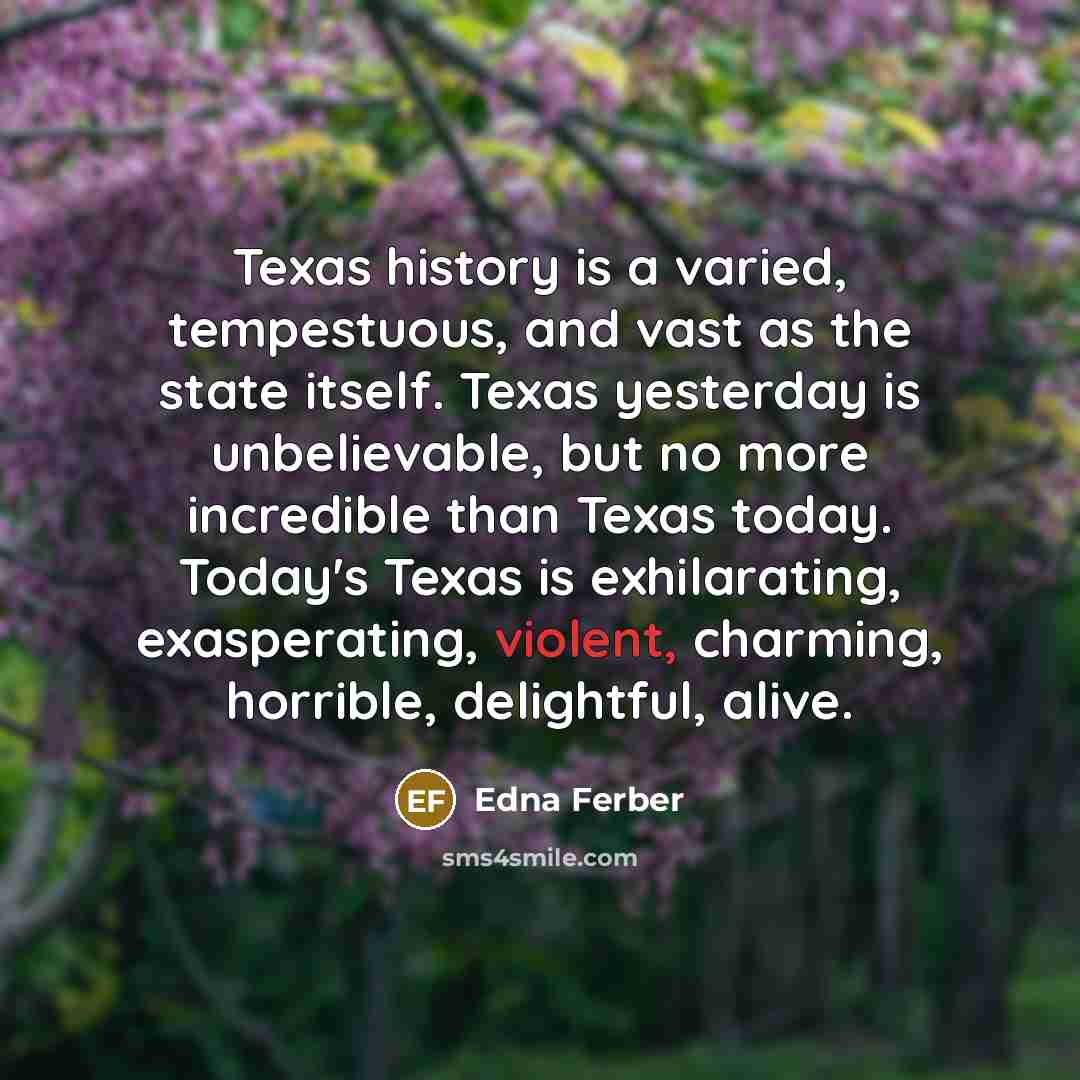 “Texas history is a varied, tempestuous, and vast as the…” quote by Edna Ferber