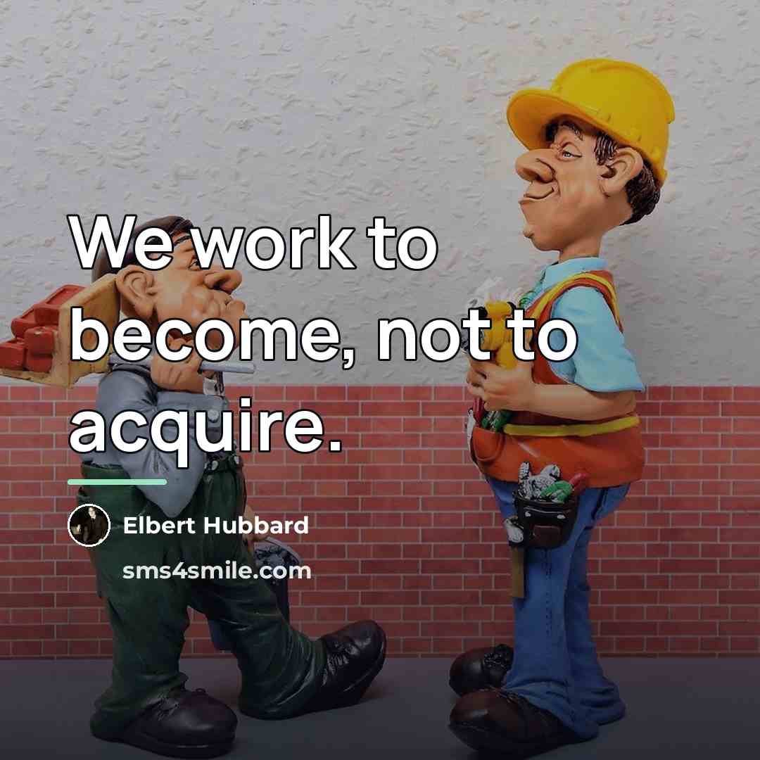 “We work to become, not to acquire.…” quote by Elbert Hubbard